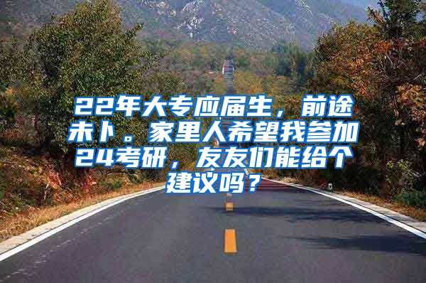 22年大专应届生，前途未卜。家里人希望我参加24考研，友友们能给个建议吗？