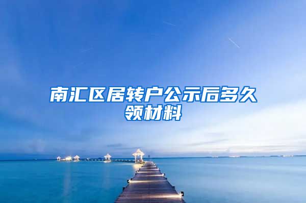 南汇区居转户公示后多久领材料