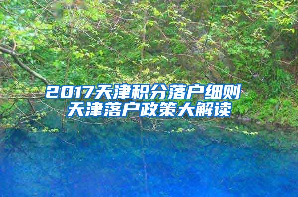 2017天津积分落户细则 天津落户政策大解读