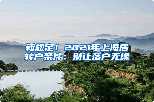 新规定！2021年上海居转户条件：别让落户无缘