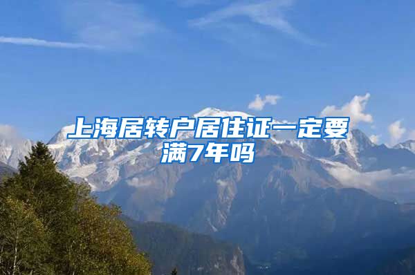 上海居转户居住证一定要满7年吗