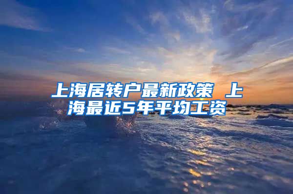 上海居转户最新政策 上海最近5年平均工资