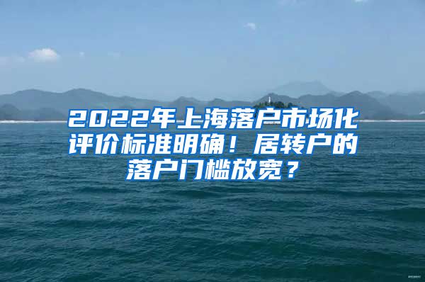 2022年上海落户市场化评价标准明确！居转户的落户门槛放宽？