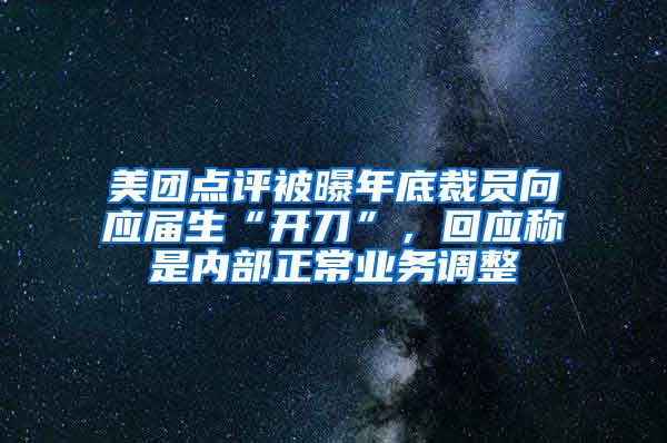 美团点评被曝年底裁员向应届生“开刀”，回应称是内部正常业务调整