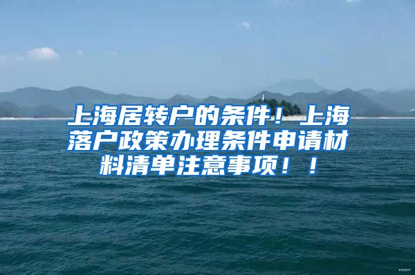 上海居转户的条件！上海落户政策办理条件申请材料清单注意事项！！