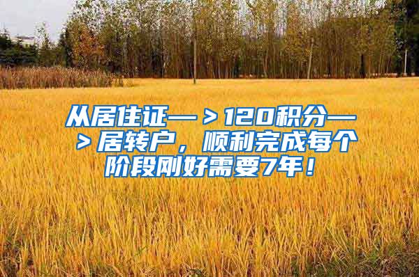 从居住证—＞120积分—＞居转户，顺利完成每个阶段刚好需要7年！