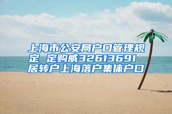 上海市公安局户口管理规定 定购威32613691 居转户上海落户集体户口