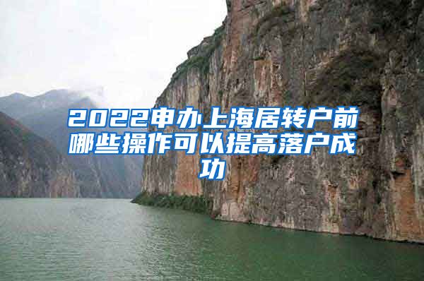 2022申办上海居转户前哪些操作可以提高落户成功