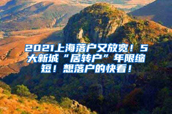 2021上海落户又放宽！5大新城“居转户”年限缩短！想落户的快看！