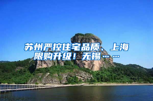 苏州严控住宅品质、上海限购升级！无锡……