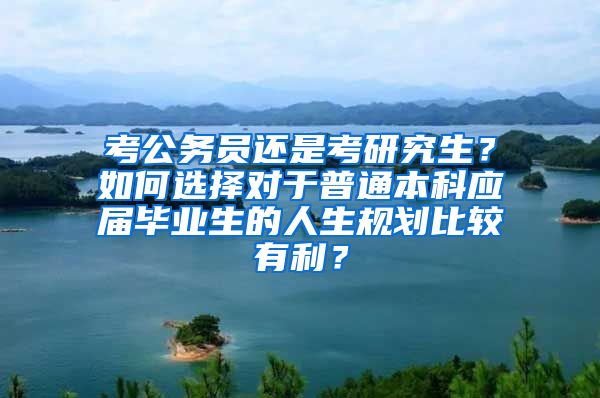 考公务员还是考研究生？如何选择对于普通本科应届毕业生的人生规划比较有利？