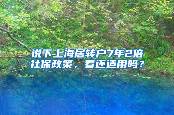 说下上海居转户7年2倍社保政策，看还适用吗？