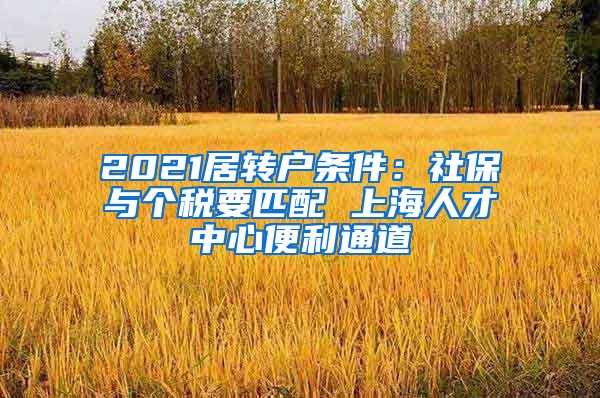 2021居转户条件：社保与个税要匹配 上海人才中心便利通道