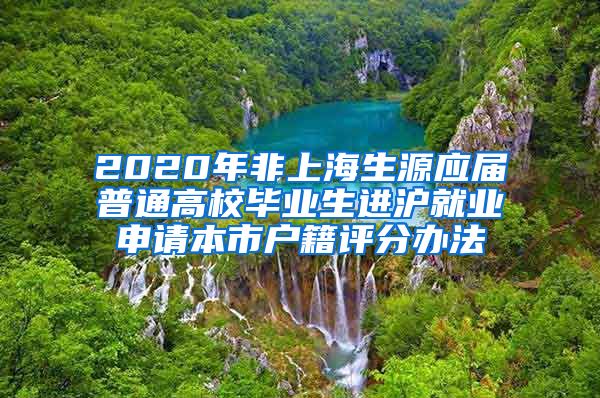 2020年非上海生源应届普通高校毕业生进沪就业申请本市户籍评分办法