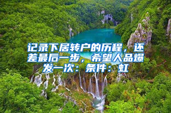 记录下居转户的历程，还差最后一步，希望人品爆发一次：条件：虹