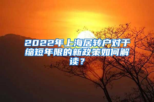 2022年上海居转户对于缩短年限的新政策如何解读？