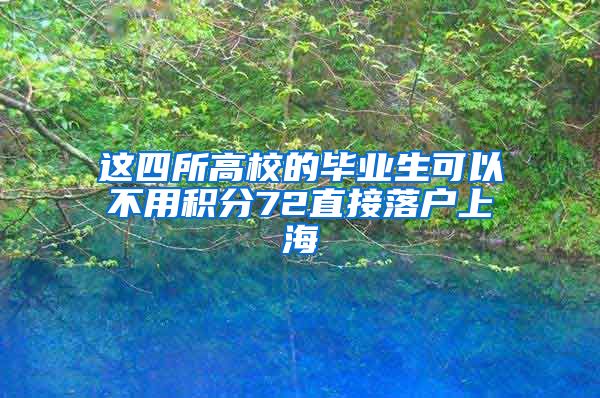 这四所高校的毕业生可以不用积分72直接落户上海