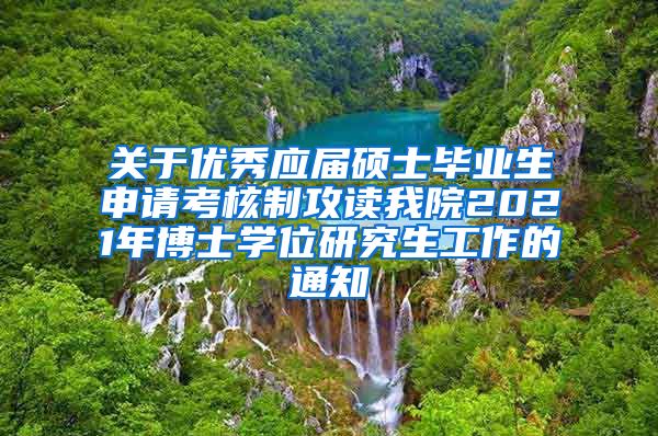 关于优秀应届硕士毕业生申请考核制攻读我院2021年博士学位研究生工作的通知