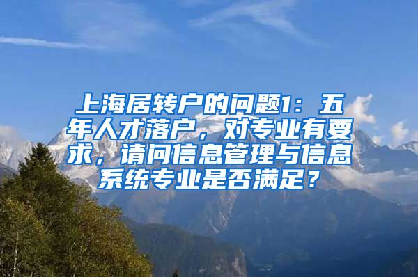 上海居转户的问题1：五年人才落户，对专业有要求，请问信息管理与信息系统专业是否满足？