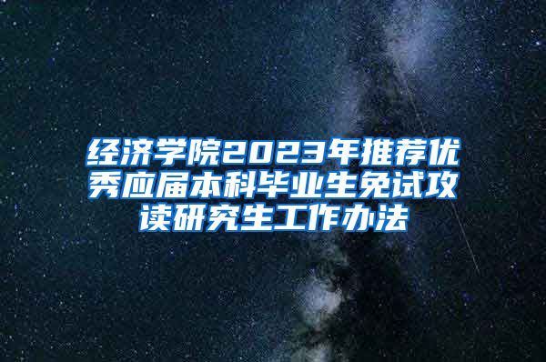 经济学院2023年推荐优秀应届本科毕业生免试攻读研究生工作办法