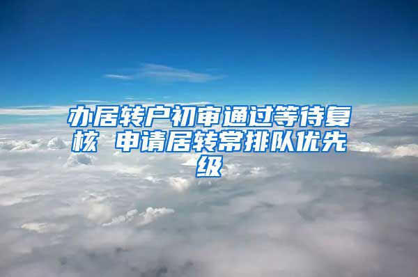 办居转户初审通过等待复核 申请居转常排队优先级