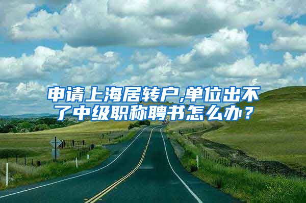 申请上海居转户,单位出不了中级职称聘书怎么办？