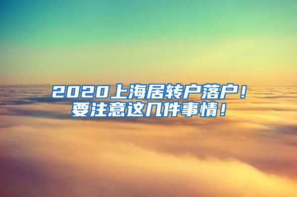 2020上海居转户落户！要注意这几件事情！