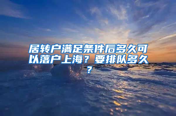 居转户满足条件后多久可以落户上海？要排队多久？