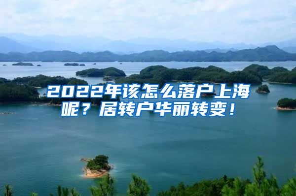 2022年该怎么落户上海呢？居转户华丽转变！