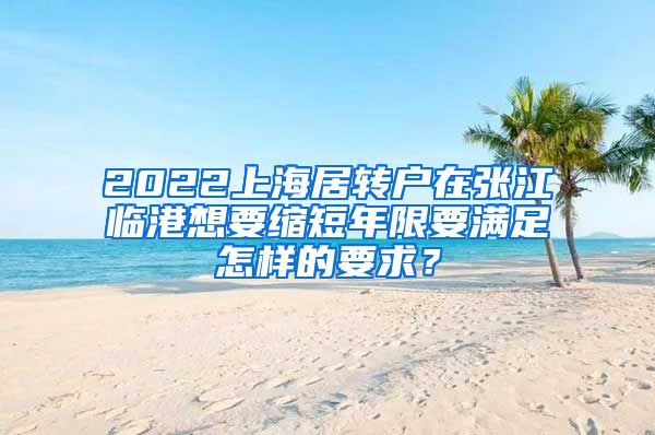 2022上海居转户在张江临港想要缩短年限要满足怎样的要求？