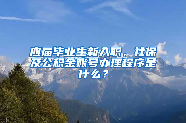 应届毕业生新入职，社保及公积金账号办理程序是什么？