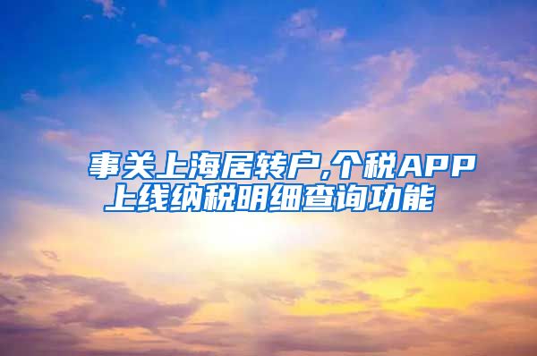 事关上海居转户,个税APP上线纳税明细查询功能