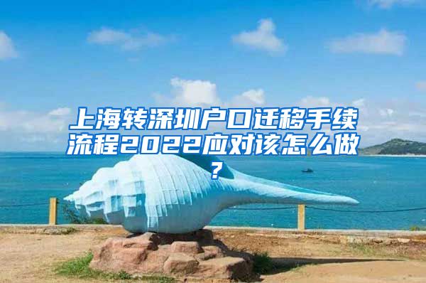 上海转深圳户口迁移手续流程2022应对该怎么做？