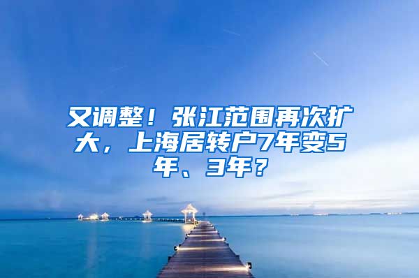 又调整！张江范围再次扩大，上海居转户7年变5年、3年？