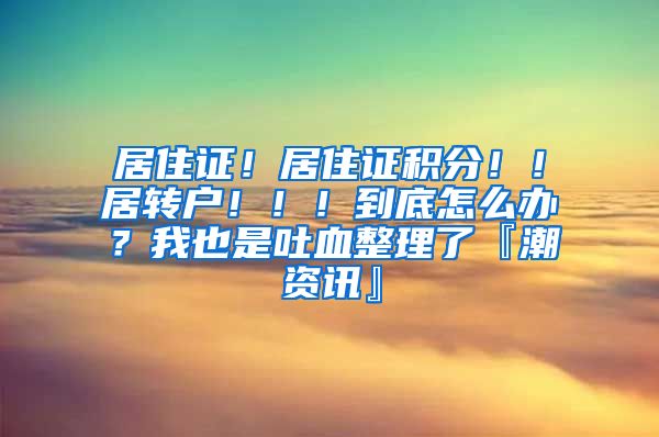 居住证！居住证积分！！居转户！！！到底怎么办？我也是吐血整理了『潮资讯』