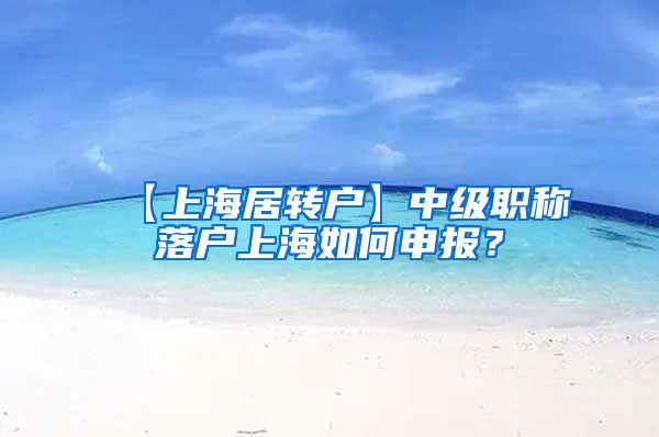 【上海居转户】中级职称落户上海如何申报？