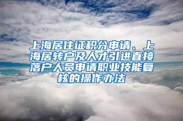 上海居住证积分申请、上海居转户及人才引进直接落户人员申请职业技能复核的操作办法