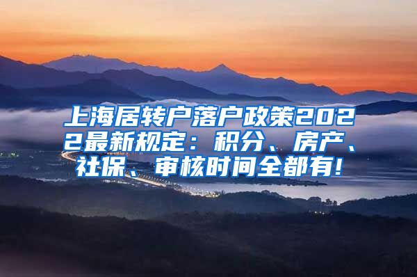 上海居转户落户政策2022最新规定：积分、房产、社保、审核时间全都有!