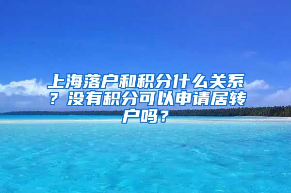 上海落户和积分什么关系？没有积分可以申请居转户吗？