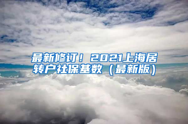 最新修订！2021上海居转户社保基数（最新版）