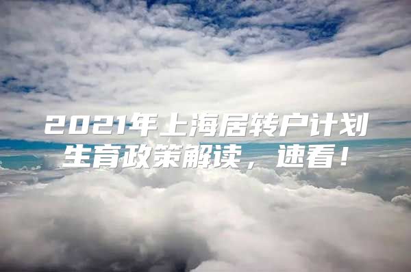 2021年上海居转户计划生育政策解读，速看！