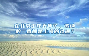 在北京工作五年了，缴纳的一直都是上海的社保？