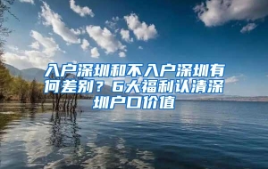 入户深圳和不入户深圳有何差别？6大福利认清深圳户口价值