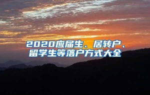 2020应届生、居转户、留学生等落户方式大全