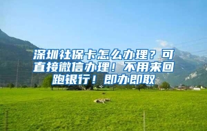 深圳社保卡怎么办理？可直接微信办理！不用来回跑银行！即办即取