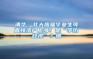 清华、北大应届毕业生可直接落户上海！是“学历歧视”？错