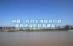 问题：符合上海居转户政策的中级职称有哪些？