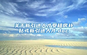 关于新引进人才受租房补贴或新引进人才.doc