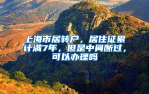 上海市居转户，居住证累计满7年，但是中间断过，可以办理吗