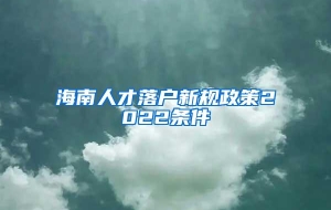 海南人才落户新规政策2022条件